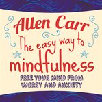 The easy way to mindfulness : free your mind from worry and anxiety cover image