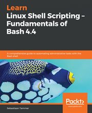 Learn Linux Shell scripting fundamentals of Bash 4.4 : a comprehensive guide to automating administrative tasks with the Bash shell cover image