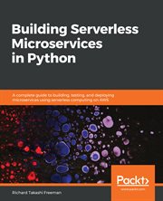 Building serverless microservices in Python : a complete guide to building, testing, and deploying microservices using serverless computing on AWS cover image