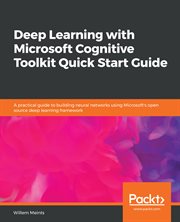 Deep learning with Microsoft Cognitive Toolkit quick start guide : a practical guide to building neural networks using Microsoft's open source deep learning framework cover image