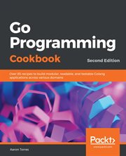 Go programming cookbook : over 85 recipes to build modular, readable, and testable Golang applications across various domains cover image