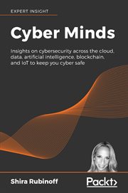 Cyber minds : insights on cybersecurity across the cloud, data, artificial intelligence, blockchain, and IoT to keep you cyber safe cover image
