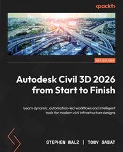 Autodesk Civil 3D 2026 From Start to Finish : Learn Dynamic, Automation-led Workflows And Intelligent Tools For Modern Civil Infrastructure Design cover image