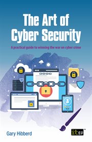 The Art of Cyber Security : A Practical Guide To Winning The War On Cyber Crime cover image