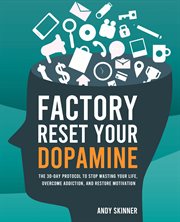 Factory Reset Your Dopamine : The 30-day Protocol To Stop Wasting Your Life, Overcome Addiction, And Restore Motivation cover image