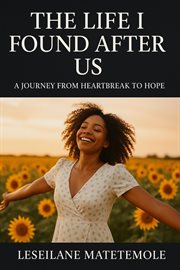 THE LIFE I FOUND AFTER US : Healing After Heartbreak – Follows The Journey Of Rediscovery And Self-love After Loss., #1 cover image