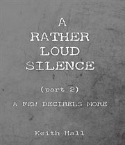 A Rather Loud Silence: Part 2: A Few Decibels More cover image