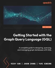 Getting Started With the Graph Query Language (GQL) : A Complete Guide To Designing, Querying, And Managing Graph Databases With Gql cover image