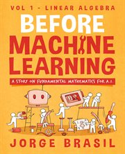 Before Machine Learning Volume 1 - Linear Algebra for A.I : The fundamental mathematics for Data Science and Artificial Inteligence cover image
