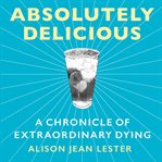 Absolutely delicious : a chronicle of extraordinary dying cover image