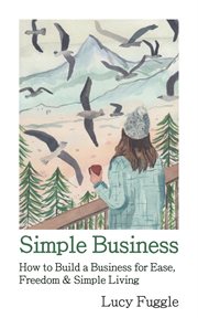 Simple Business : How to Build a Business for Ease, Freedom & Simple Living cover image