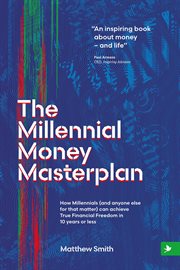 The Millennial Money Masterplan : How Millennials (And Anyone Else for That Matter) can Achieve True cover image