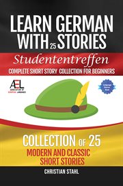 Learn German with Stories Studententreffen Complete Short Story Collection for Beginners : 25 Modern and Classic Short Stories Collection cover image