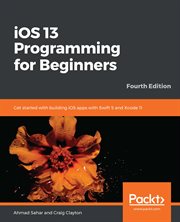 iOS 13 programming for beginners : get started with building iOS apps with Swift 5 and Xcode 11 cover image