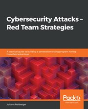 Cybersecurity attacks : Red Team strategies : a practical guide to building a penetration testing program having homefield advantage cover image