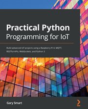 Practical Python Programming for IoT : Build Advanced Iot Projects Using a Raspberry Pi 4, Mqtt, Restful Apis, Websockets, and Python 3 cover image