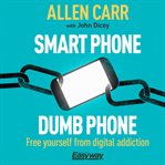 Smart phone dumb phone : free yourself from digital addiction cover image