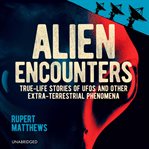 Alien Encounters : True-Life Stories of Aliens, UFOs and Other Extra-Terrestrial Phenomena cover image