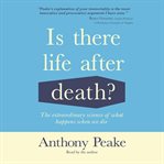 Is There Life After Death? : The Extraordinary Science of What Happens When We Die cover image