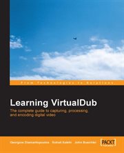 Learning VirtualDub : The Complete Guide to Capturing, Processing and Encoding Digital Video cover image