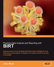 Practical data analysis and reporting with BIRT : use the open-source Eclipse-based business intelligence and reporting tools system to design and create reports as quickly as possible cover image