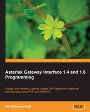 Asterisk Gateway Interface 1.4 and 1.6 programming : design and develop Asterisk-based VoIP telephony platforms and services using PHP and PHPAG cover image