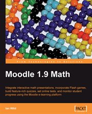 Moodle 1. 9 math : integrate interactive math presentations, incorporate Flash games, build feature-rich quizzes, set online tests, and monitor student progress using the Moodle e-learning platform cover image