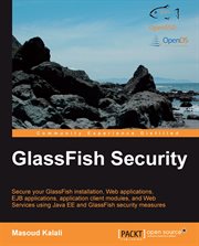 GlassFish security : secure your GlassFish installation, web applications, EJB applications, applications, EJB applications, application client modules, and web services using Java EE and GlassFish security measures cover image