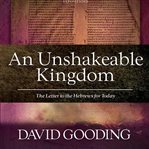 An unshakable kingdom. The Letter to the Hebrews for Today cover image