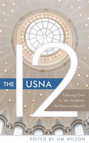 The USNA 12 : Following Christ in the Academy, the Navy, and Beyond cover image