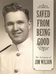 Saved From Being Good : The Testimony of Jim Wilson cover image