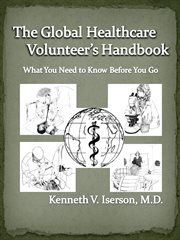 The Global Healthcare Volunteer's Handbook : What You Need to Know Before You Go cover image