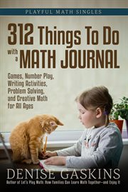 312 things to do with a math journal : games, number play, writing activities, problem solving, and creative math for all ages cover image