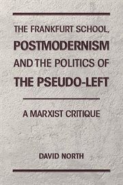 The Frankfurt School, Postmodernism and the Politics of the Pseudo : Left. A Marxist Critique cover image