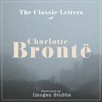 The Letters of Charlotte Brontë : Performed By Imogen Stubbs in a Dramatised Setting cover image