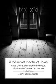 In the Secret Theatre of Home : Wilkie Collins, Sensation Narrative, and Nineteenth-Century Psycholog cover image