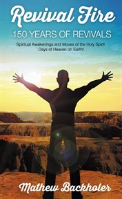 Revival Fire, 150 Years of Revivals, Spiritual Awakenings and Moves of the Holy Spirit : Days of Heav cover image