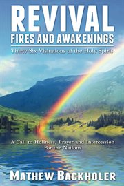 Revival Fires and Awakenings, Thirty-Six Visitations of the Holy Spirit : A Call to Holiness, Prayer and Intercession for the Nations cover image