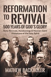 Reformation to Revival, 500 Years of God's Glory : Sixty Revivals, Awakenings and Heaven-Sent Visitat cover image