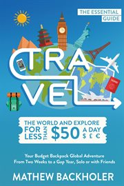 Travel the World and Explore for Less than $50 a Day, the Essential Guide : Your Budget Backpack G cover image