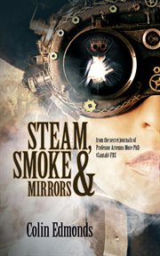Steam, smoke & mirrors -  from the secret journals of professor artemus more phd (cantab) frs cover image