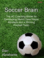 Soccer Brain : The 4C Coaching Model for Developing World Class Player Mindsets and a Winning Football Team cover image