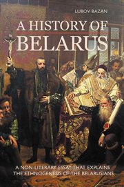 A history of belarus. A Non-Literary Essay that Explains the Ethnogenesis of the Belarusians cover image