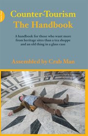 Counter-tourism: the handbook. A handbook for those who want more from heritage sites than a tea shoppe and an old thing in a glass cover image