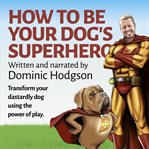 How to be your dog's superhero cover image