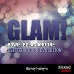 Glam! : Bowie, Bolan and the Glitter rock revolution cover image