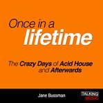 Once in a lifetime : the crazy days of acid house and afterwards cover image