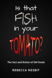 Is that fish in your tomato? : the fact and fiction of GM foods cover image