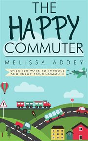 The Happy Commuter : Over 100 Ways to Improve and Enjoy Your Commute cover image