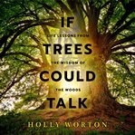 If trees could talk : life lessons from the wisdom of the woods cover image